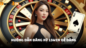 Hướng dẫn đăng ký 13win dễ dàng, nhanh chóng với cả tân thủ